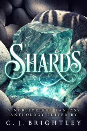 Shards: A Noblebright Fantasy Anthology
